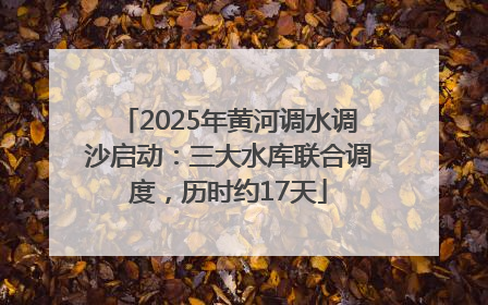 2025年黄河调水调沙启动：三大水库联合调度，历时约17天