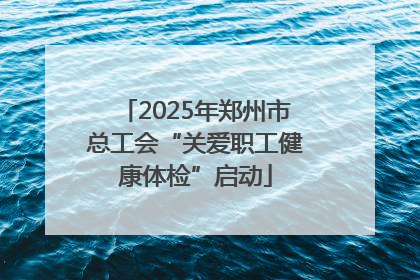 2025年郑州市总工会“关爱职工健康体检”启动