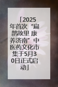 2025年首次“扁鹊故里 康养济南”中医药文化市集于5月30日正式启动