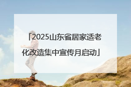 2025山东省居家适老化改造集中宣传月启动