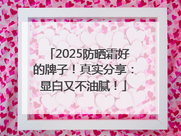 2025防晒霜好的牌子！真实分享：显白又不油腻！