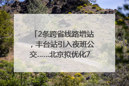 2条跨省线路增站，丰台站引入夜班公交……北京拟优化7条公交线！