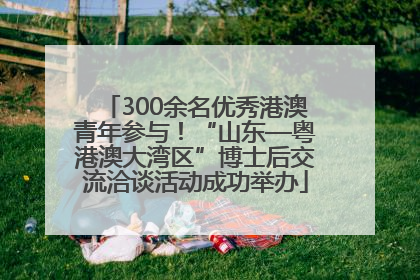 300余名优秀港澳青年参与！“山东—粤港澳大湾区”博士后交流洽谈活动成功举办