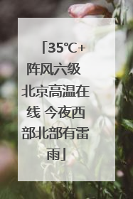 35℃+阵风六级 北京高温在线 今夜西部北部有雷雨