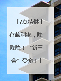 7点特供丨存款利率，降降降！“新三金”受宠！