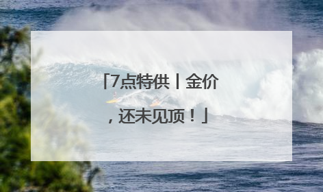 7点特供丨金价，还未见顶！