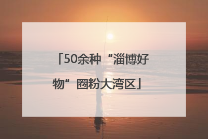 50余种“淄博好物”圈粉大湾区