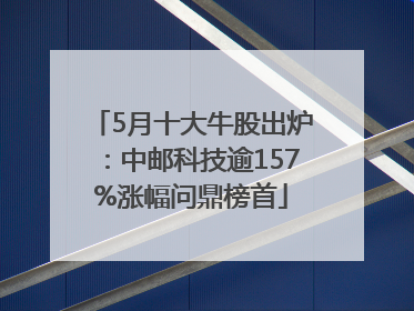 5月十大牛股出炉：中邮科技逾157%涨幅问鼎榜首