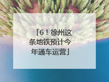 6！徐州这条地铁预计今年通车运营