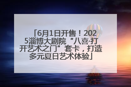 6月1日开售！2025淄博大剧院“八喜·打开艺术之门”套卡，打造多元夏日艺术体验