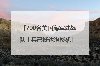 700名美国海军陆战队士兵已抵达洛杉矶