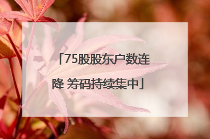 75股股东户数连降 筹码持续集中