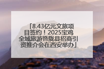 8.43亿元文旅项目签约！2025宝鸡全域旅游暨陇县招商引资推介会在西安举办
