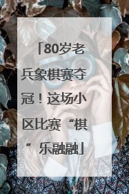 80岁老兵象棋赛夺冠！这场小区比赛“棋”乐融融