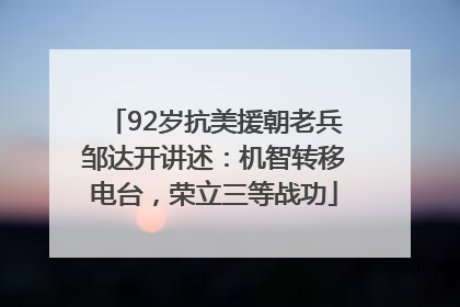 92岁抗美援朝老兵邹达开讲述：机智转移电台，荣立三等战功