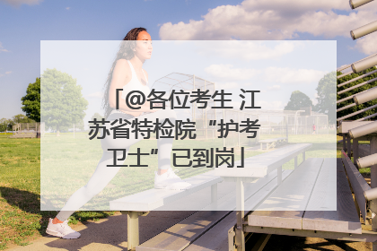 @各位考生 江苏省特检院“护考卫士”已到岗