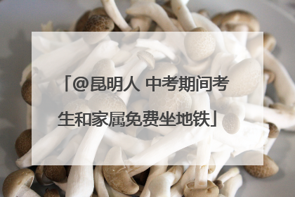 @昆明人 中考期间考生和家属免费坐地铁