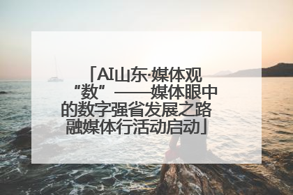 AI山东·媒体观“数”——媒体眼中的数字强省发展之路融媒体行活动启动