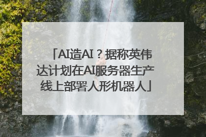 AI造AI？据称英伟达计划在AI服务器生产线上部署人形机器人