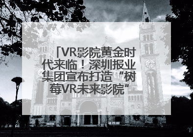 VR影院黄金时代来临！深圳报业集团宣布打造“树莓VR未来影院”_深圳新闻网
